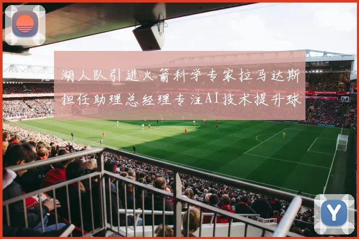 湖人队引进火箭科学专家拉马达斯担任助理总经理专注AI技术提升球队竞争力