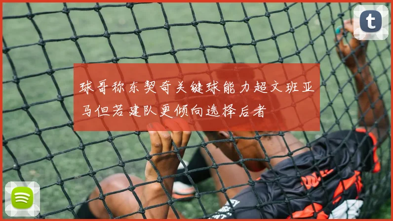 球哥称东契奇关键球能力超文班亚马但若建队更倾向选择后者