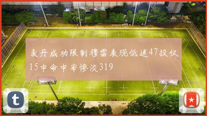麦丹成功限制穆雷表现低迷47投仅15中命中率惨淡319