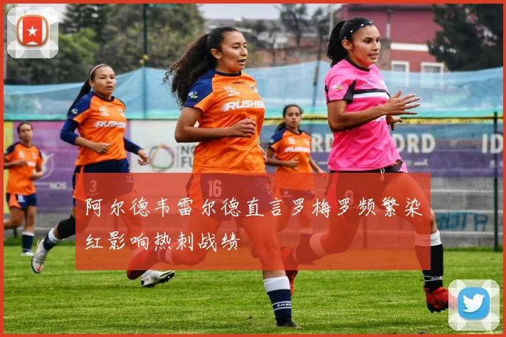 阿尔德韦雷尔德直言罗梅罗频繁染红影响热刺战绩