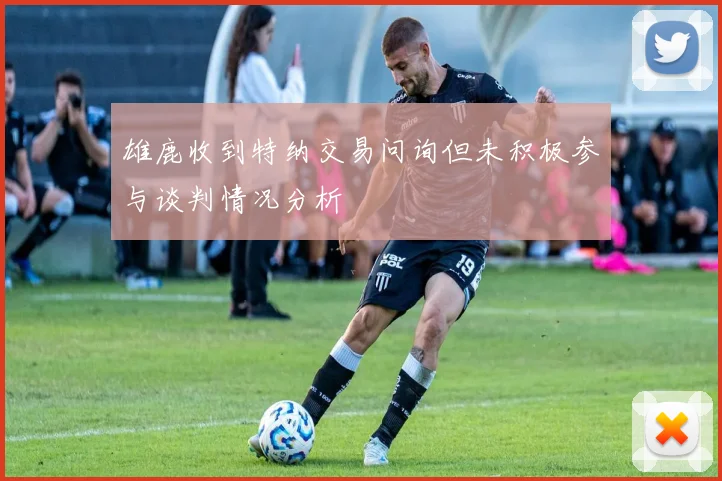 雄鹿收到特纳交易问询但未积极参与谈判情况分析