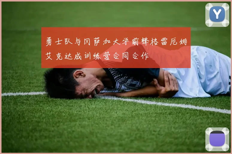 勇士队与冈萨加大学前锋格雷厄姆艾克达成训练营合同合作