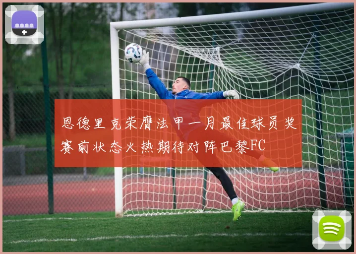 恩德里克荣膺法甲一月最佳球员奖赛前状态火热期待对阵巴黎FC