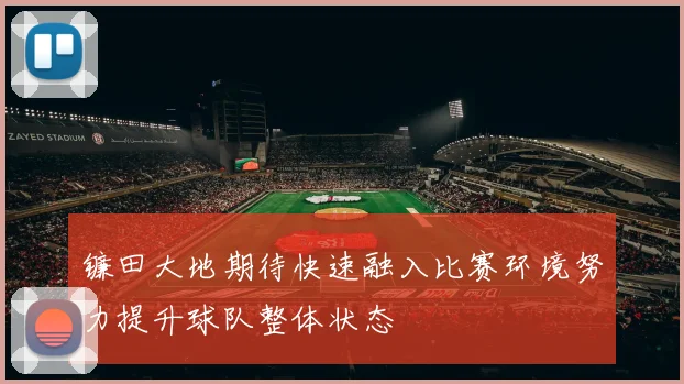 镰田大地期待快速融入比赛环境努力提升球队整体状态